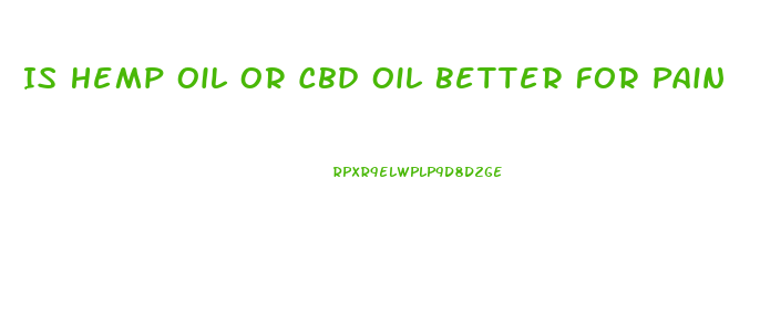 Is Hemp Oil Or Cbd Oil Better For Pain