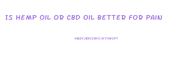 Is Hemp Oil Or Cbd Oil Better For Pain