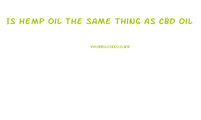 Is Hemp Oil The Same Thing As Cbd Oil