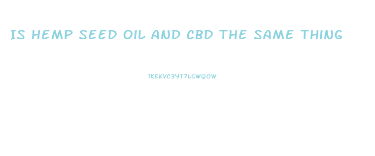 Is Hemp Seed Oil And Cbd The Same Thing