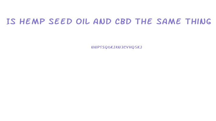 Is Hemp Seed Oil And Cbd The Same Thing