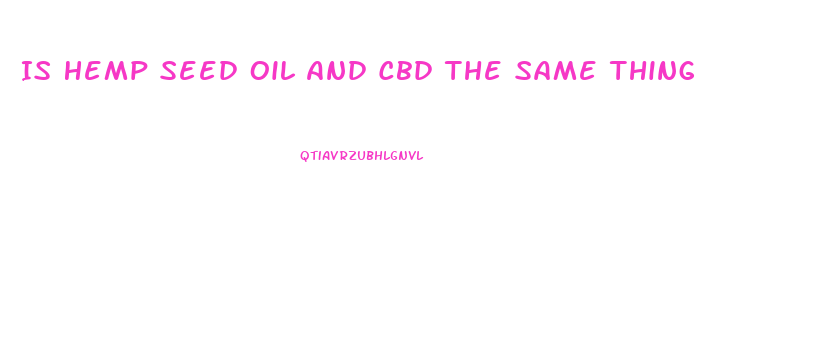 Is Hemp Seed Oil And Cbd The Same Thing
