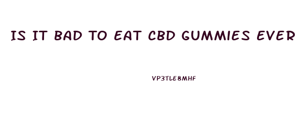 Is It Bad To Eat Cbd Gummies Everyday