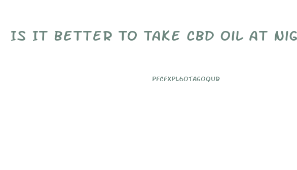 Is It Better To Take Cbd Oil At Night