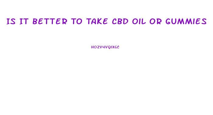 Is It Better To Take Cbd Oil Or Gummies