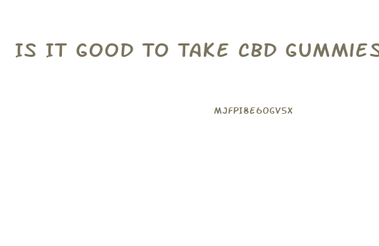 Is It Good To Take Cbd Gummies Everyday