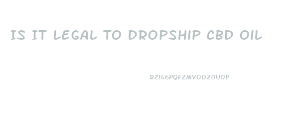 Is It Legal To Dropship Cbd Oil