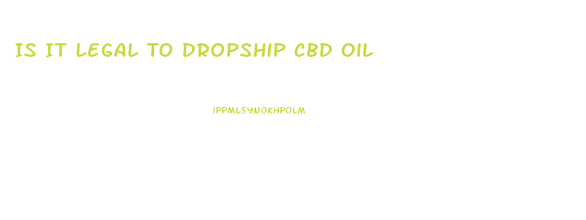 Is It Legal To Dropship Cbd Oil