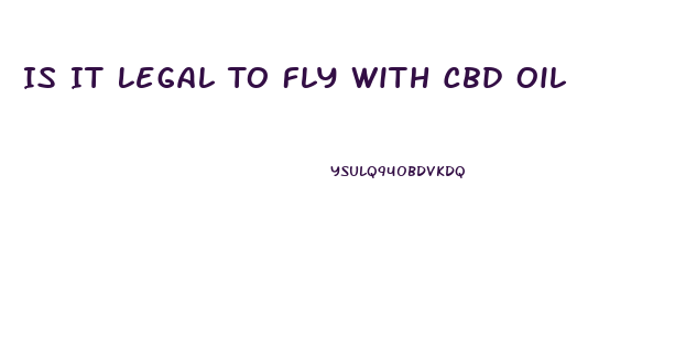 Is It Legal To Fly With Cbd Oil