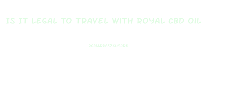 Is It Legal To Travel With Royal Cbd Oil