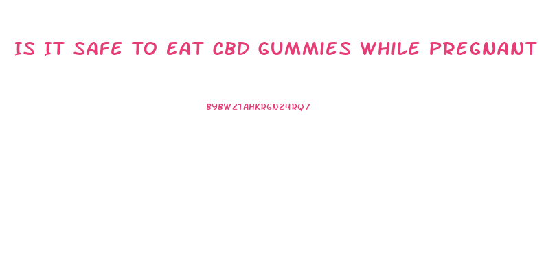 Is It Safe To Eat Cbd Gummies While Pregnant