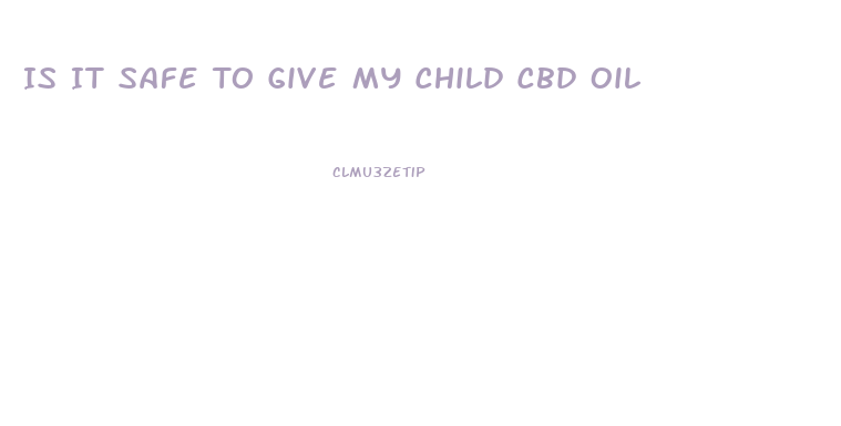Is It Safe To Give My Child Cbd Oil