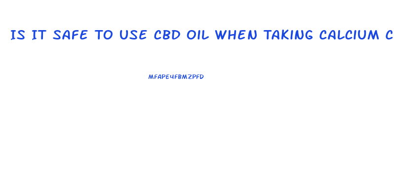 Is It Safe To Use Cbd Oil When Taking Calcium Channel Blockers
