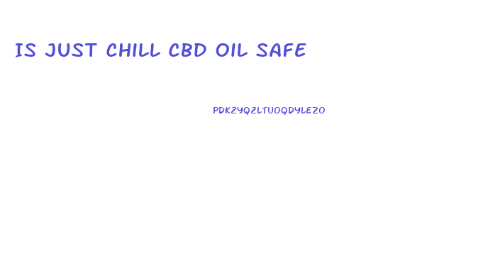 Is Just Chill Cbd Oil Safe