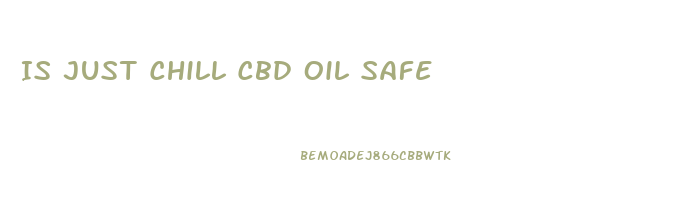 Is Just Chill Cbd Oil Safe