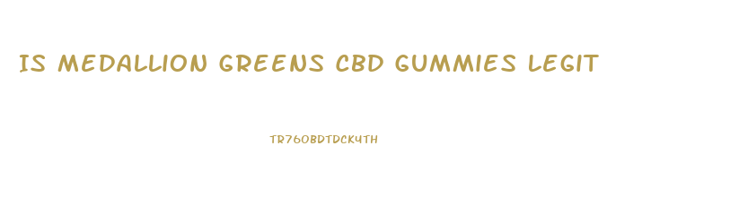 Is Medallion Greens Cbd Gummies Legit