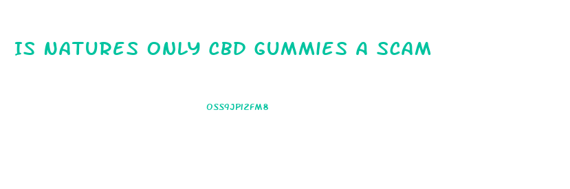 Is Natures Only Cbd Gummies A Scam
