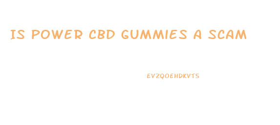 Is Power Cbd Gummies A Scam