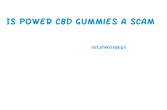 Is Power Cbd Gummies A Scam