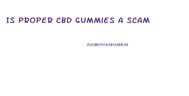 Is Proper Cbd Gummies A Scam