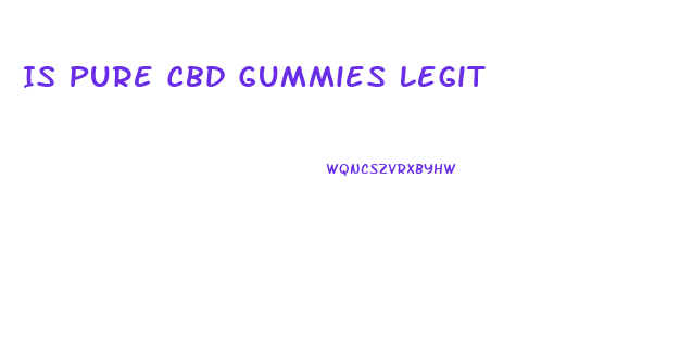 Is Pure Cbd Gummies Legit