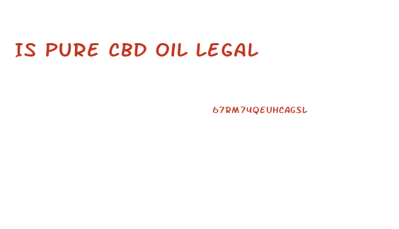 Is Pure Cbd Oil Legal