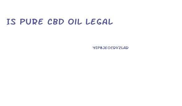 Is Pure Cbd Oil Legal