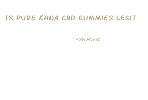 Is Pure Kana Cbd Gummies Legit