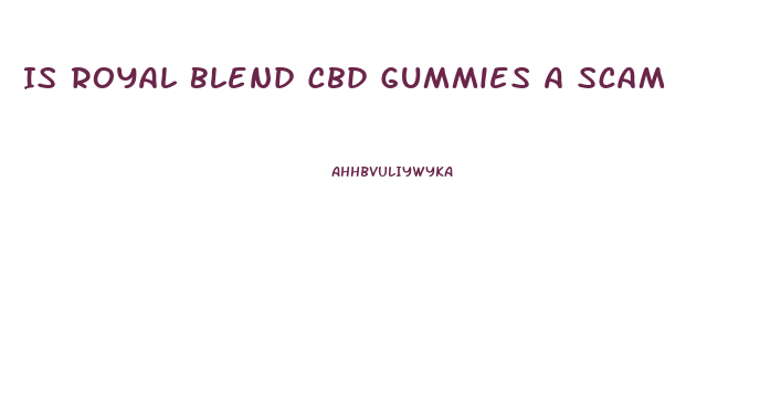 Is Royal Blend Cbd Gummies A Scam