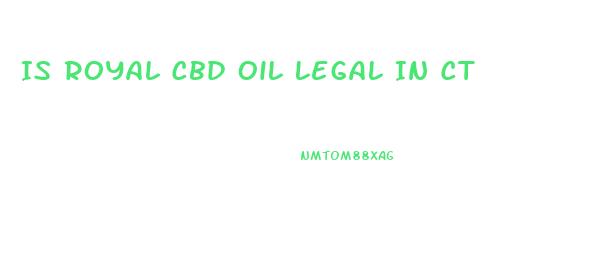 Is Royal Cbd Oil Legal In Ct
