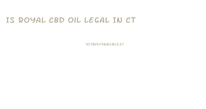 Is Royal Cbd Oil Legal In Ct