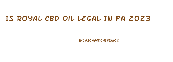 Is Royal Cbd Oil Legal In Pa 2023