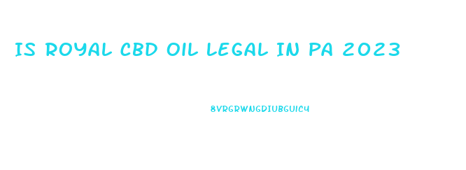 Is Royal Cbd Oil Legal In Pa 2023