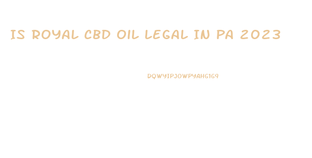 Is Royal Cbd Oil Legal In Pa 2023