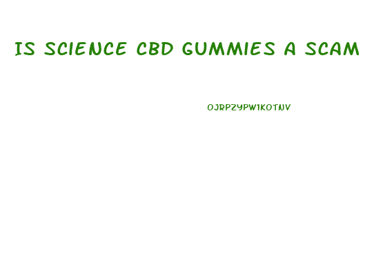 Is Science Cbd Gummies A Scam