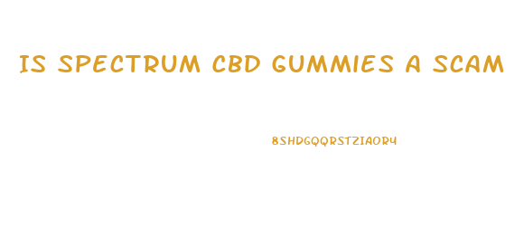 Is Spectrum Cbd Gummies A Scam