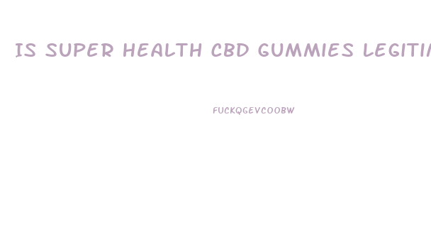 Is Super Health Cbd Gummies Legitimate