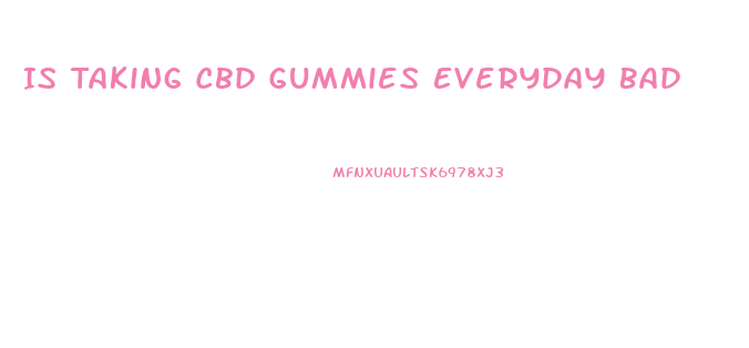 Is Taking Cbd Gummies Everyday Bad