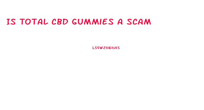 Is Total Cbd Gummies A Scam