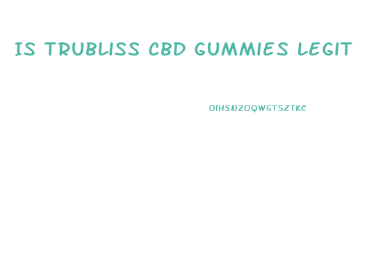 Is Trubliss Cbd Gummies Legit