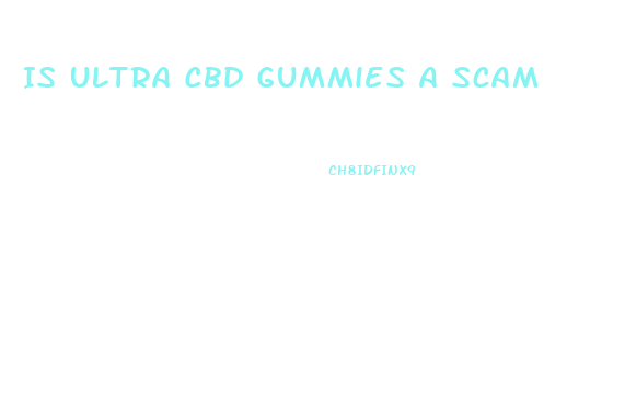 Is Ultra Cbd Gummies A Scam