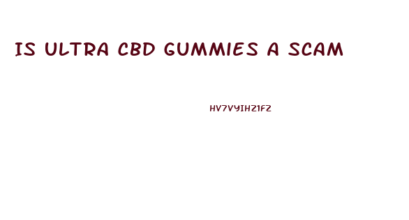 Is Ultra Cbd Gummies A Scam