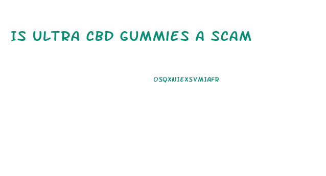 Is Ultra Cbd Gummies A Scam