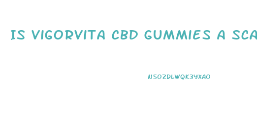 Is Vigorvita Cbd Gummies A Scam