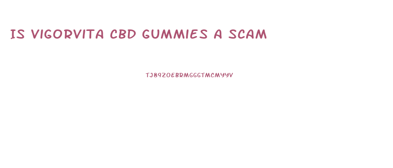 Is Vigorvita Cbd Gummies A Scam