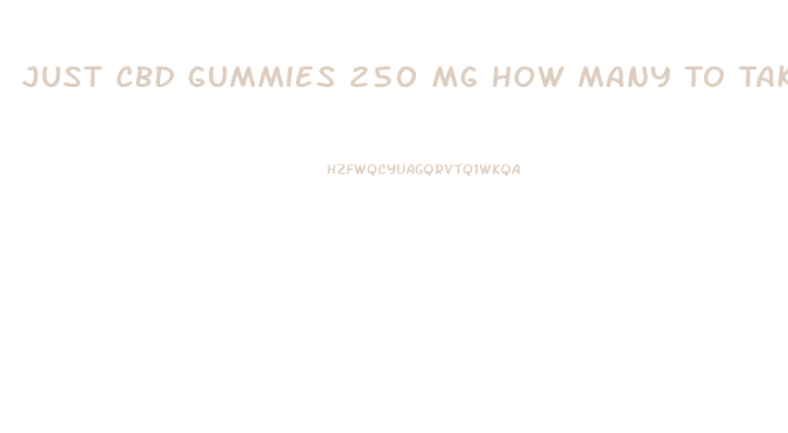 Just Cbd Gummies 250 Mg How Many To Take