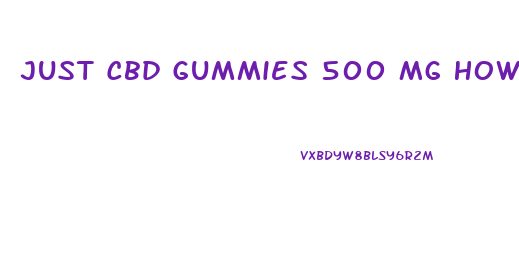 Just Cbd Gummies 500 Mg How To Take