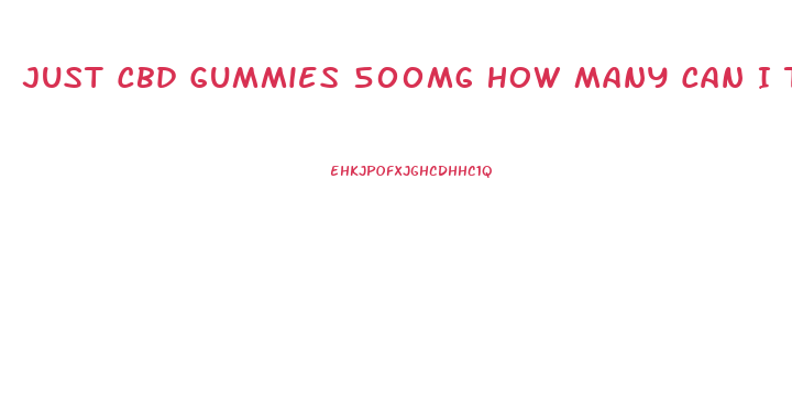 Just Cbd Gummies 500mg How Many Can I Take