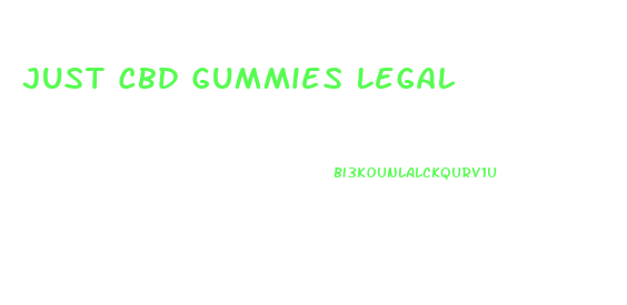 Just Cbd Gummies Legal