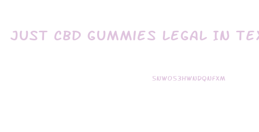 Just Cbd Gummies Legal In Texas